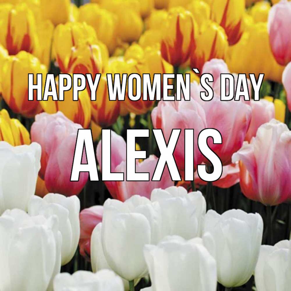 Greetings card с именем, Alexis happy women`s day разноцветные цветы Greetings with text for free download 